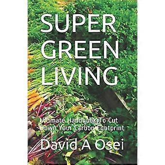 Super Green Living: Lopullinen käsikirja hiilijalanjäljen pienentämiseksi
