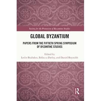 Global Byzantium Papers From The Fiftieth Spring Symposium Of Byzantine Studies - Taylor & Francis Ltd