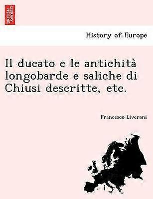 Il ducato e le antichita longobarde e saliche di Chiusi descritte etc