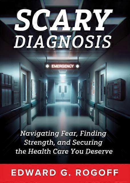 Scary Diagnosis What You Need To Know To Get The Best Health Care by Edward G. Rogoff Hardback Book
