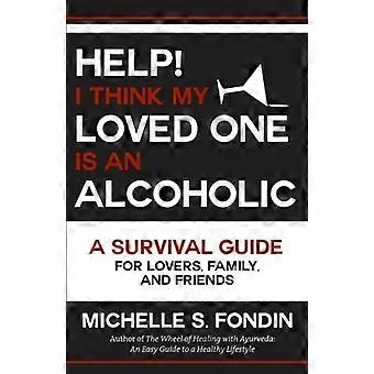 Hjelp! Jeg tror min kjære er en alkoholiker: en overlevelsesguide for elskere, familie og venner