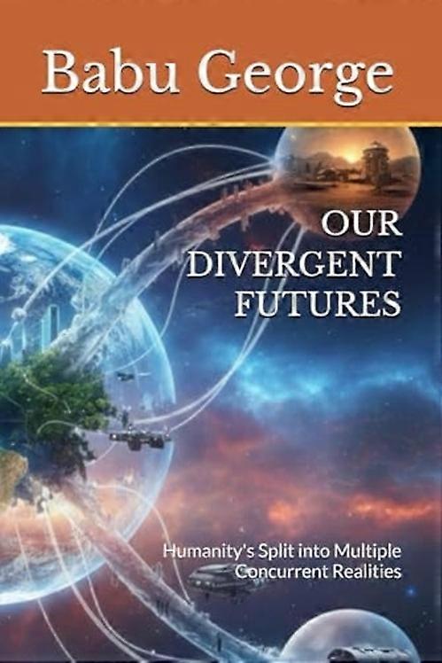 OUR DIVERGENT FUTURES: Humanity's Split into Multiple Concurrent Realities