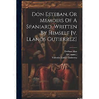 Don esteban, or memoirs of a spaniard, written by himself v. llanos gutierrez