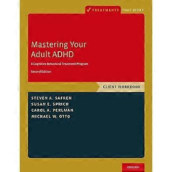Mastering Your Adult ADHD A Cognitive Behavioral Treatment Program Client Workbook