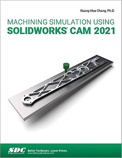 Machining Simulation Using Solidworks Cam 2021 by Kuang-Hua Chang Paperback