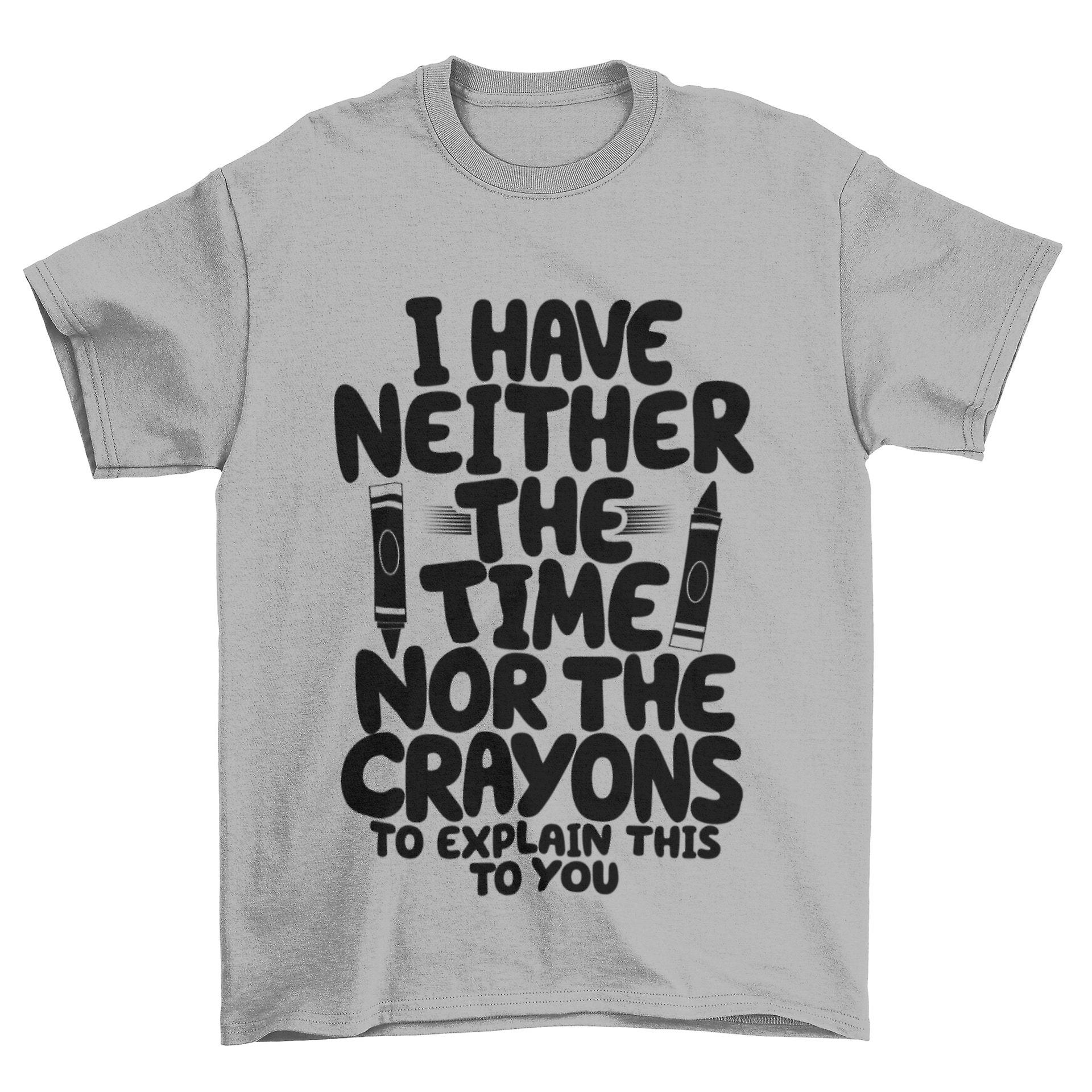 Funny T Shirt I Have Neither The Time Nor The Crayons To Explain This To You