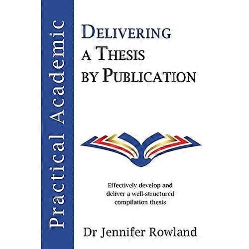 Practical Academic: Delivering a Thesis by Publication (Practical Academic)