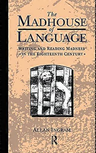 The Madhouse of Language: Writing and Reading Madness in the Eighteenth Century