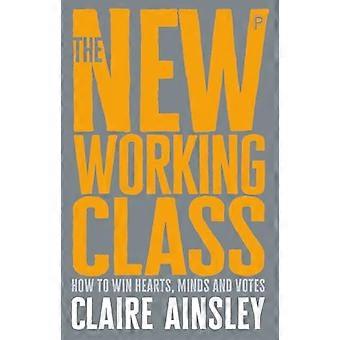 The New Working Class How to Win Hearts Minds and Votes