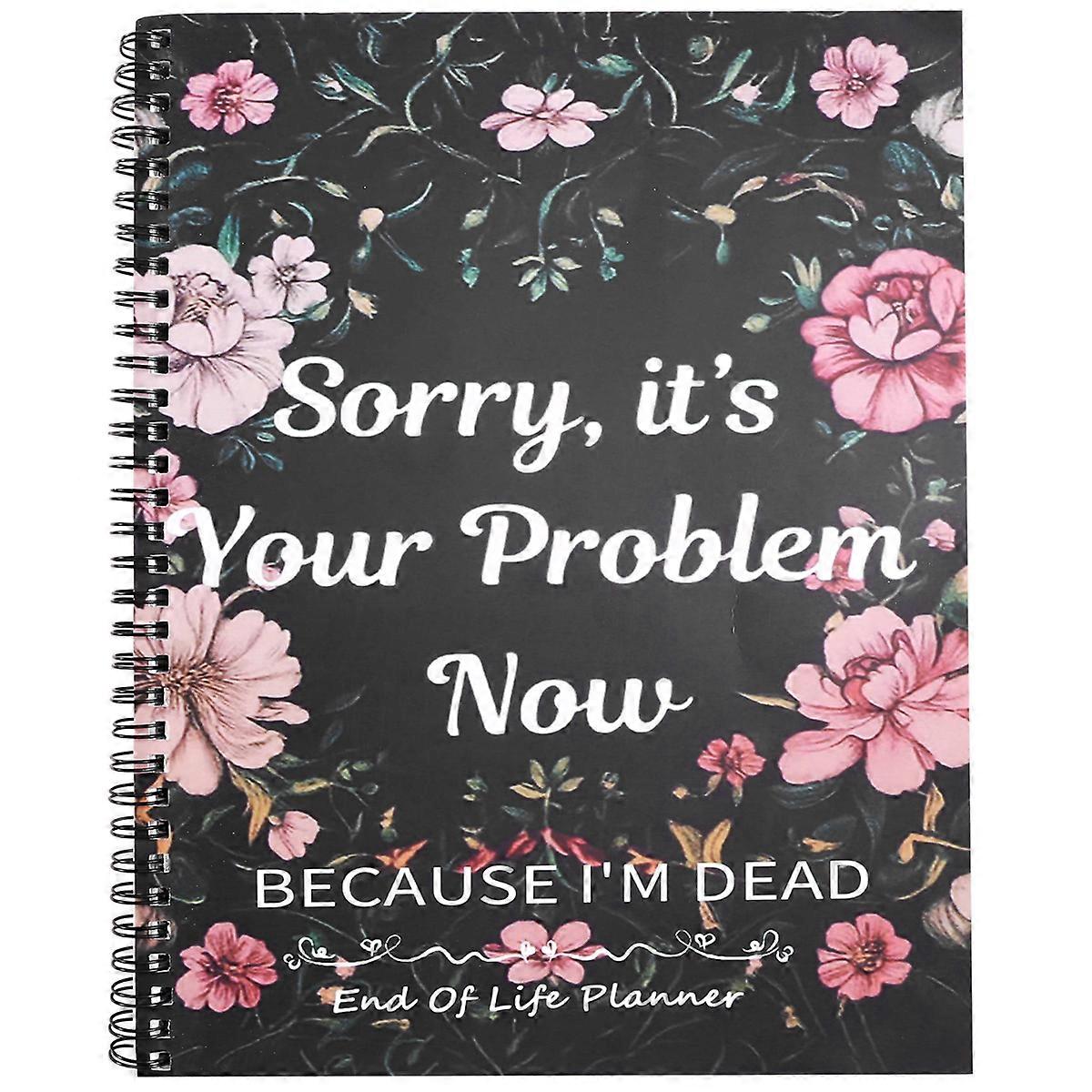 Sorry Its Your Problem Now Because Im Dead Funny End of Life Planner End of Life Arrangements Emergency Binder