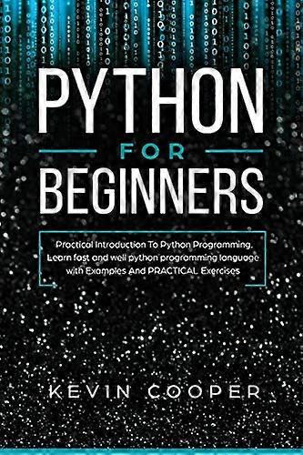 Python for Beginners: Practical Introduction to Python Programming. Learn Fast and Well Python Programming Language With Examples and Practical Exerci