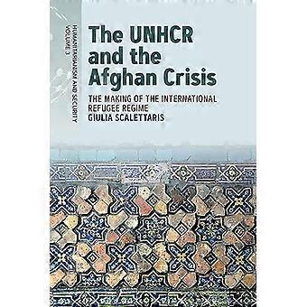 The UNHCR and the Afghan Crisis The Making of the International Refugee Regime