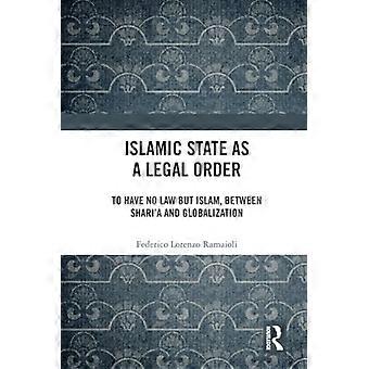 Islamitische Staat als rechtsorde: geen andere wet dan de islam, tussen de sharia en globalisering.