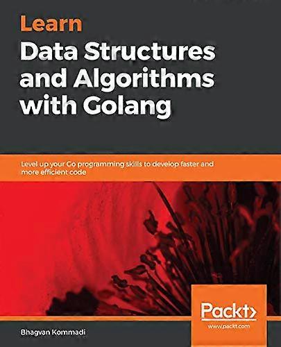 Learn Data Structures and  - Algorithms with Golang:  - Level up your Go  - programming skills to  - develop faster and more  - efficient code