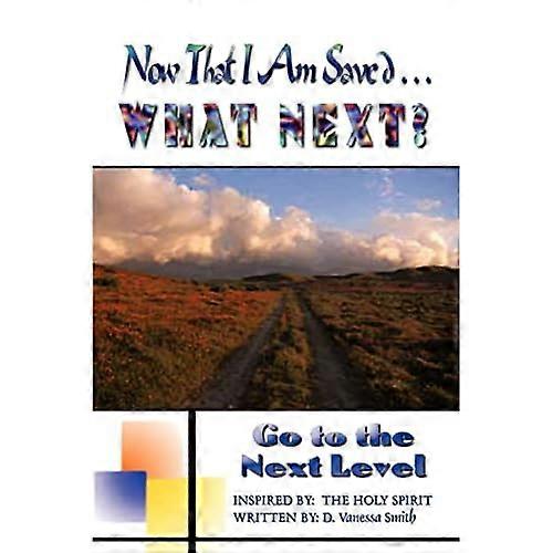 Now That I Am Saved What Next?: Go to the Next Level