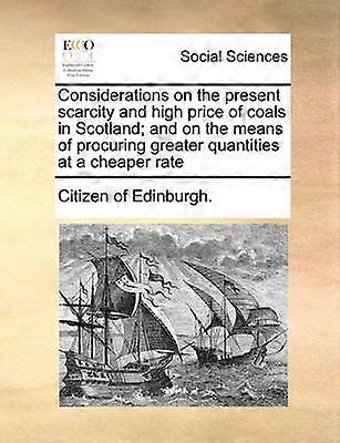 Considerations on the present scarcity and high price of coals in Scotland and on the means of procuring greater quantities at a cheaper rate