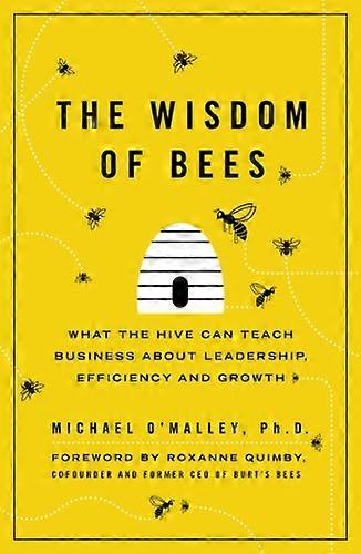 The Wisdom of Bees: What the Hive Can Teach Business about Leadership Efficiency and Growth