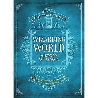 Den ultimate trollmannsverdenens historie om magi: En omfattende krønike om Harry Potter-universet gjennom tidene (uoffisiell Harry Potter-referanse)