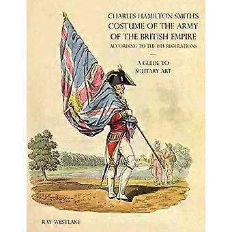Una guida all'arte militare - Il costume dell'esercito britannico di Charles Hamilton Smith - Ray Westlake