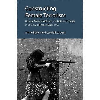 Constructing Female Terrorism Gender Political Violence and National Identity in Britain and France Since 1952