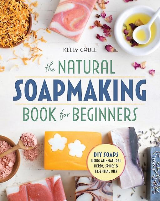 The Natural Soap Making Book For Beginners by Kelly Cable Paperback Book