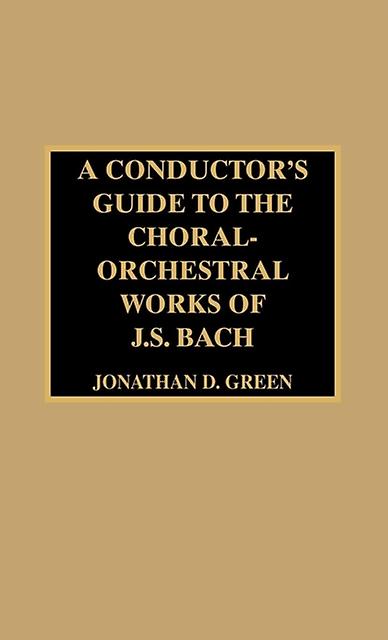A Conductors Guide To The Choralorchestral Works Of J. S. Bach by Jonathan D. Green Paperback Book