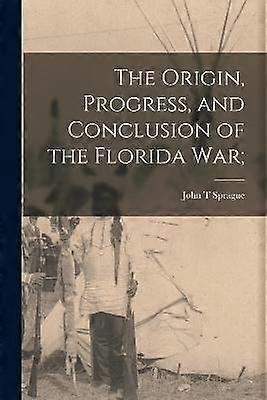 The Origin Progress and Conclusion of the Florida War;
