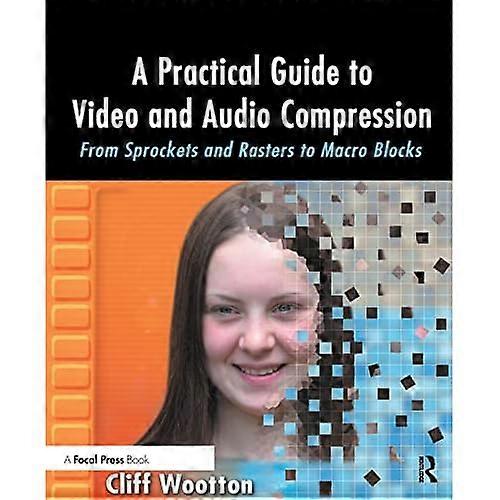 A Practical Guide to Video and Audio Compression: From Sprockets and Rasters to Macro Blocks