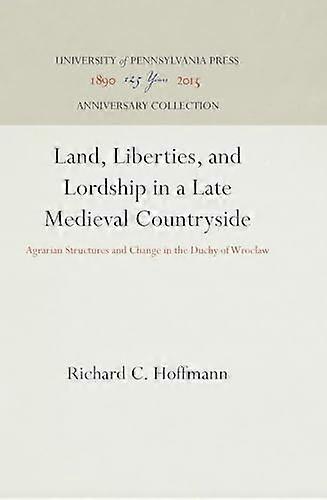 Land Liberties and Lordship in a Late Medieval Countryside: Agrarian Structures and Change in the Duchy of Wroclaw