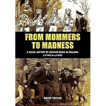 From Mummers to Madness: A Social History of Popular Music in England, c.1770s to c.1970s