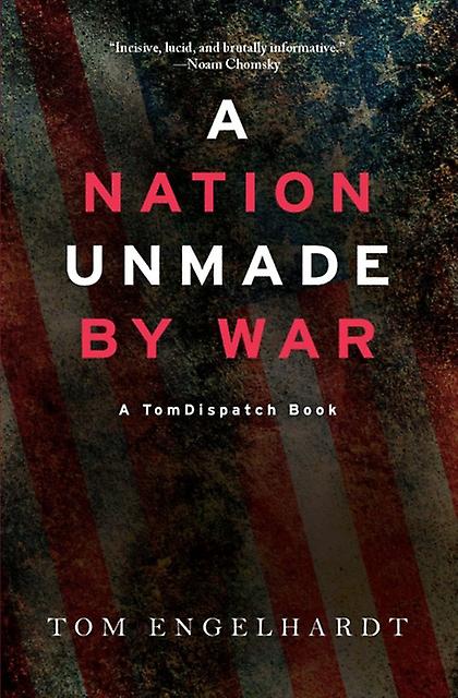 A Nation Unmade By War by Tom Engelhardt Paperback