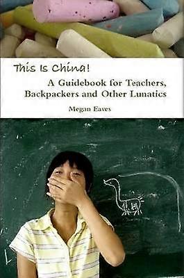This Is China: A Guidebook for Teachers Backpackers and Other Lunatics