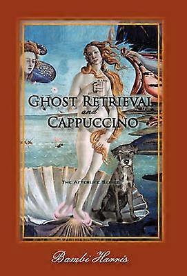 Ghost Retrieval and Cappuccino The Afterlife Series