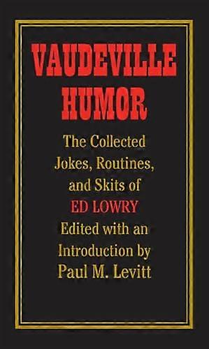 Vaudeville Humor: The Collected Jokes Routines and Skits of Ed Lowry
