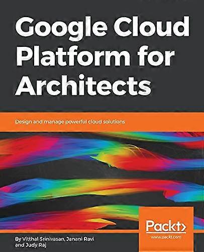 Google Cloud Platform for  - Architects: Design and  - manage powerful cloud  - solutions