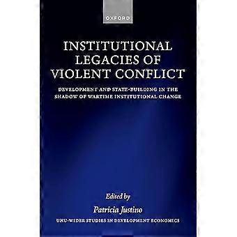 Institutional Legacies of Violent Conflict Development and State Building in the Shadow of Wartime Institutional Change