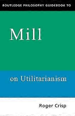 Routledge Philosophy GuideBook to Mill on Utilitarianism