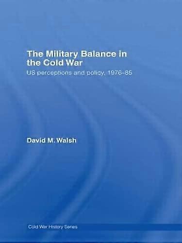The Military Balance in the Cold War: US Perceptions and Policy 1976 85