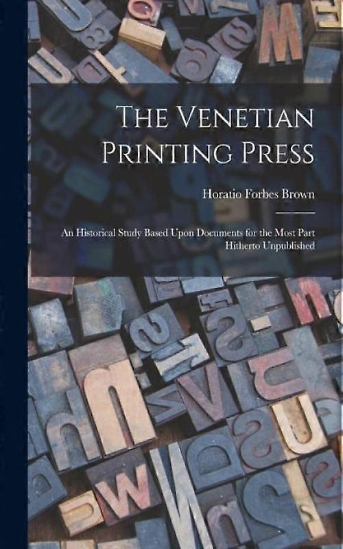 The Venetian Printing Press An Historical Study Based Upon Documents For The Mos