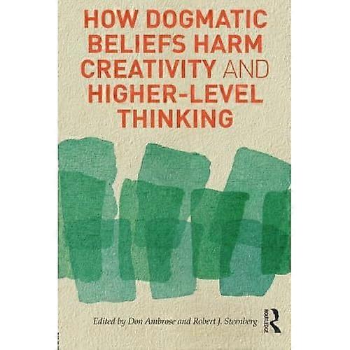 How Dogmatic Beliefs Harm Creativity and Higher-Level Thinking