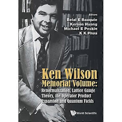 Ken Wilson Memorial Volume: Renormalization, Lattice Gauge Theory, The Operator Product Expansion And Quantum...