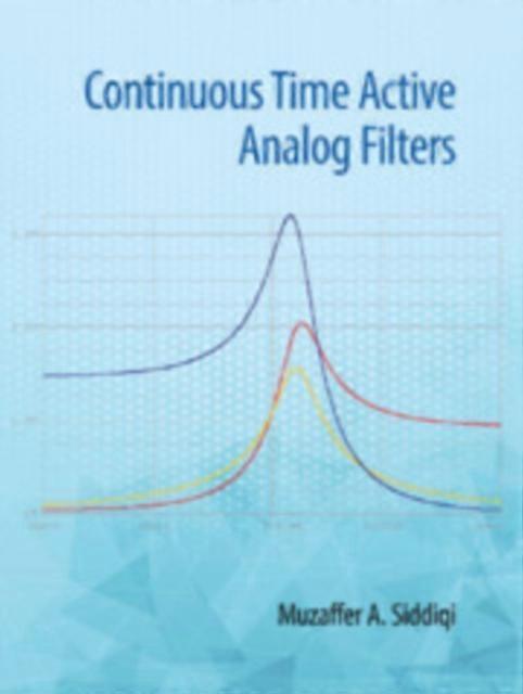 Continuous Time Active Analog Filters - Muzaffer Ahmad Siddiqi - Electronics: circuits and components - Cambridge University Press - Hardback
