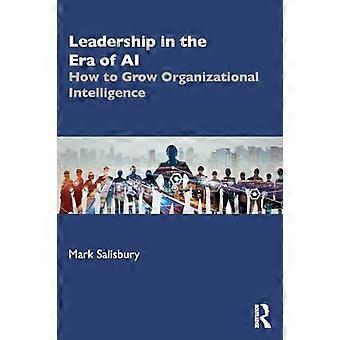 Leadership in the Era of AI How to Grow Organizational Intelligence
