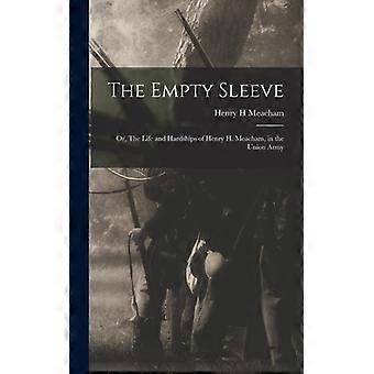 The Empty Sleeve Or The Life And Hardships Of Henry H. Meacham In The Unio - Henry H Meacham - Hardcover - English Book - History