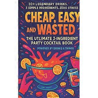 Barato, fácil y sin desperdicio: El libro definitivo de cócteles para fiestas con 3 ingredientes.