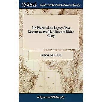 Mr. Pearses Last Legacy. Two Discourses Viz. I. A Beam Of Divine Glory. Ii. - Edward Pearse