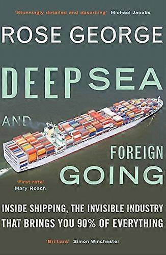 Deep Sea and Foreign Going: Inside Shipping the Invisible Industry that Brings You 90% of Everything