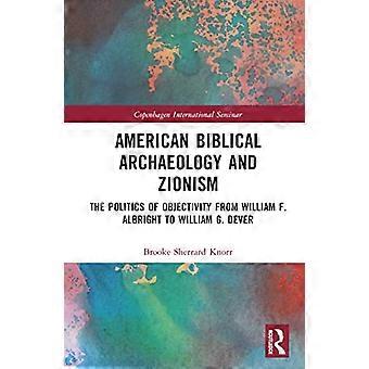 American Biblical Archaeology and Zionism The Politics of Objectivity from William F. Albright to William G. Dever