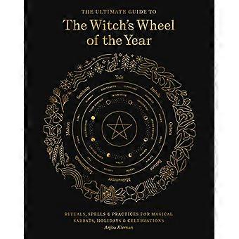 The Ultimate Guide to the Witchs Wheel of the Year Rituals Spells & Practices for Magical Sabbats Holidays & Celebrations Volume 10