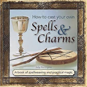 Comment faire pour monter vos propres charmes & de sorts : un livre de Spellweaving et de magie pratique